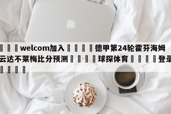 🌾welcom加入🌾德甲第24轮霍芬海姆vs云达不莱梅比分预测🐳球探体育🐳登录入口🐳