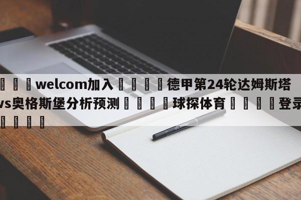 🌾welcom加入🌾德甲第24轮达姆斯塔特vs奥格斯堡分析预测🐳球探体育🐳登录入口🐳