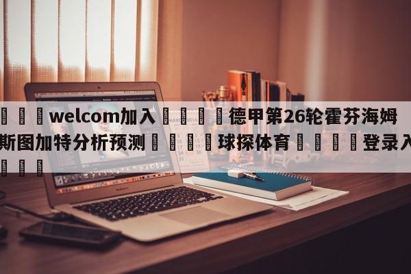 🌾welcom加入🌾德甲第26轮霍芬海姆vs斯图加特分析预测🐳球探体育🐳登录入口🐳