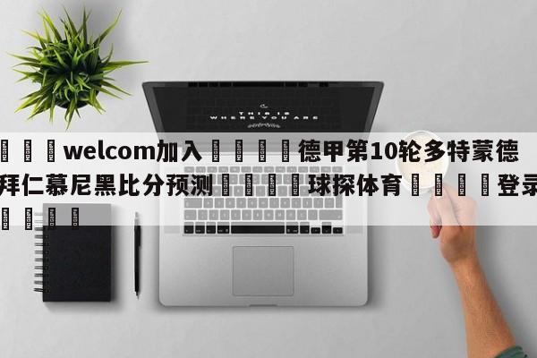 🌾welcom加入🌾德甲第10轮多特蒙德vs拜仁慕尼黑比分预测🐳球探体育🐳登录入口🐳