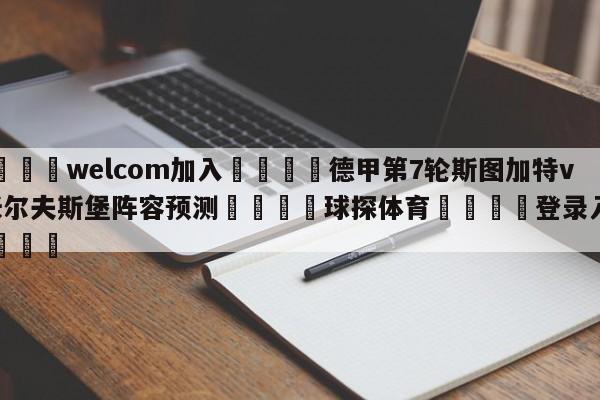 🌾welcom加入🌾德甲第7轮斯图加特vs沃尔夫斯堡阵容预测🐳球探体育🐳登录入口🐳