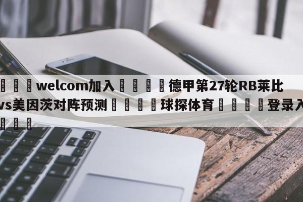 🌾welcom加入🌾德甲第27轮RB莱比锡vs美因茨对阵预测🐳球探体育🐳登录入口🐳