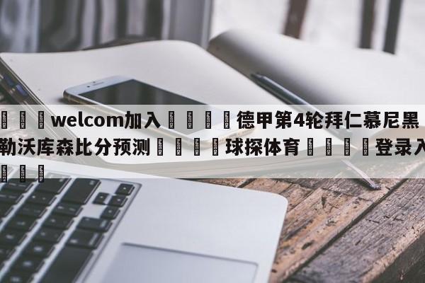 🌾welcom加入🌾德甲第4轮拜仁慕尼黑vs勒沃库森比分预测🐳球探体育🐳登录入口🐳