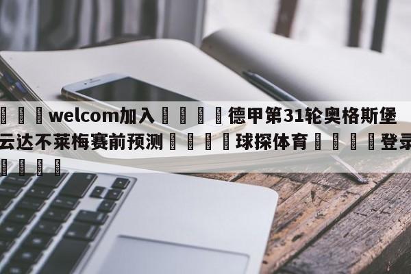 🌾welcom加入🌾德甲第31轮奥格斯堡vs云达不莱梅赛前预测🐳球探体育🐳登录入口🐳