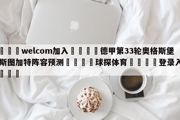 🌾welcom加入🌾德甲第33轮奥格斯堡vs斯图加特阵容预测🐳球探体育🐳登录入口🐳