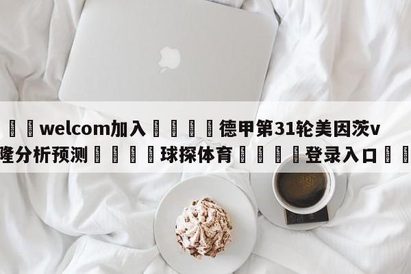 🌾welcom加入🌾德甲第31轮美因茨vs科隆分析预测🐳球探体育🐳登录入口🐳