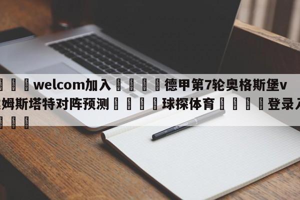 🌾welcom加入🌾德甲第7轮奥格斯堡vs达姆斯塔特对阵预测🐳球探体育🐳登录入口🐳