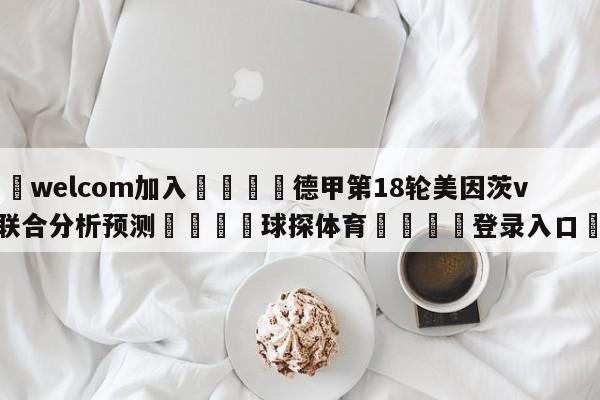 🌾welcom加入🌾德甲第18轮美因茨vs柏林联合分析预测🐳球探体育🐳登录入口🐳