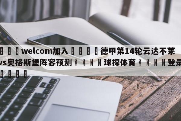 🌾welcom加入🌾德甲第14轮云达不莱梅vs奥格斯堡阵容预测🐳球探体育🐳登录入口🐳