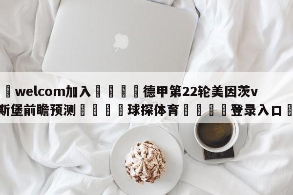 🌾welcom加入🌾德甲第22轮美因茨vs奥格斯堡前瞻预测🐳球探体育🐳登录入口🐳