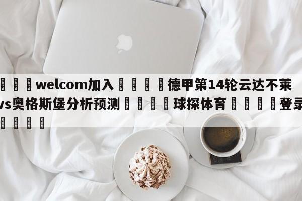 🌾welcom加入🌾德甲第14轮云达不莱梅vs奥格斯堡分析预测🐳球探体育🐳登录入口🐳