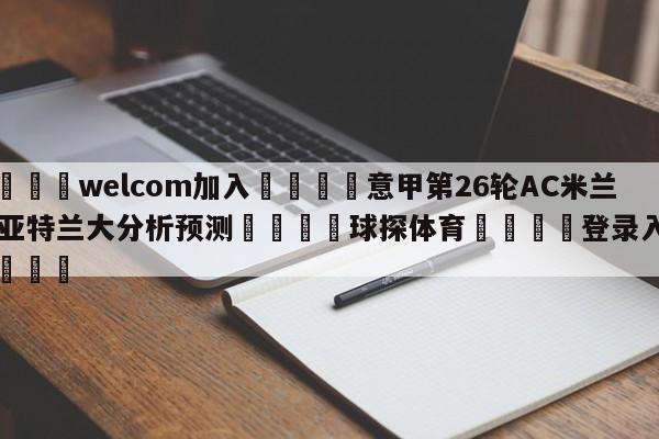 🌾welcom加入🌾意甲第26轮AC米兰vs亚特兰大分析预测🐳球探体育🐳登录入口🐳